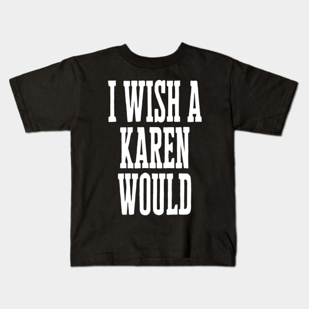 I Wish A Karen Would Kids T-Shirt by hopeakorentoart